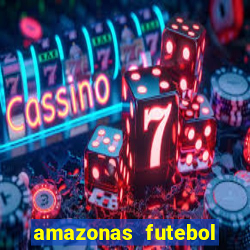 amazonas futebol clube onde assistir